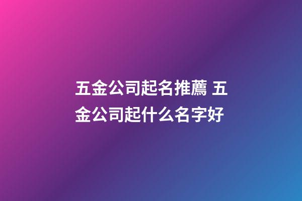 五金公司起名推薦 五金公司起什么名字好-第1張-公司起名-玄機派
